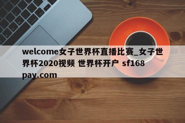 welcome女子世界杯直播比赛_女子世界杯2020视频 世界杯开户 sf168pay.com