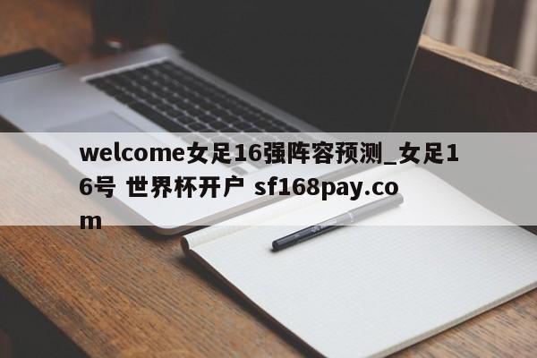 welcome女足16强阵容预测_女足16号 世界杯开户 sf168pay.com