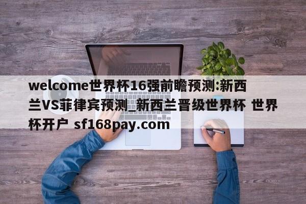welcome世界杯16强前瞻预测:新西兰VS菲律宾预测_新西兰晋级世界杯 世界杯开户 sf168pay.com