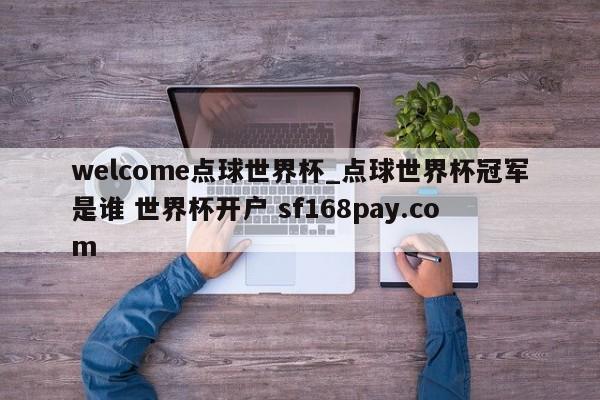 welcome点球世界杯_点球世界杯冠军是谁 世界杯开户 sf168pay.com