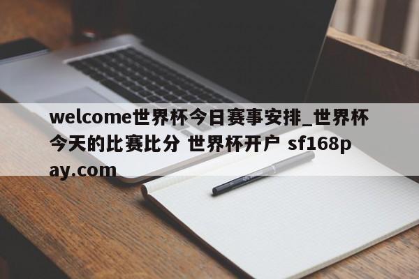 welcome世界杯今日赛事安排_世界杯今天的比赛比分 世界杯开户 sf168pay.com