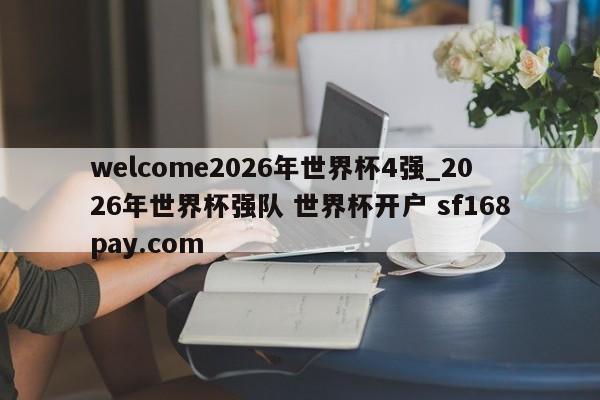 welcome2026年世界杯4强_2026年世界杯强队 世界杯开户 sf168pay.com