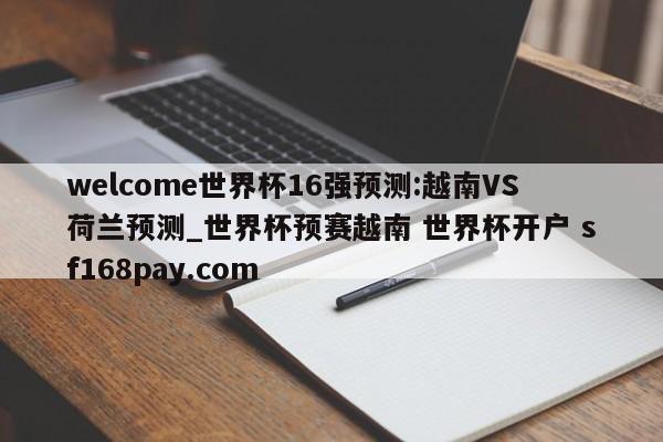 welcome世界杯16强预测:越南VS荷兰预测_世界杯预赛越南 世界杯开户 sf168pay.com