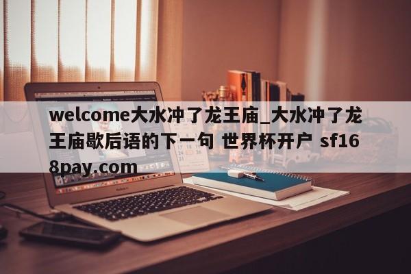 welcome大水冲了龙王庙_大水冲了龙王庙歇后语的下一句 世界杯开户 sf168pay.com