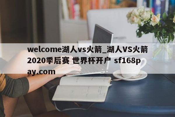 welcome湖人vs火箭_湖人VS火箭2020季后赛 世界杯开户 sf168pay.com