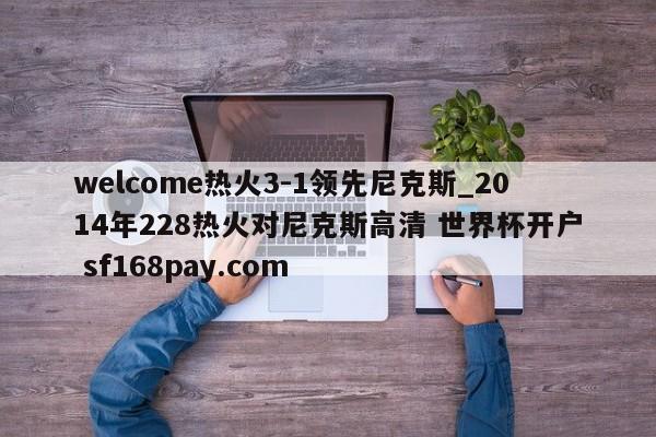 welcome热火3-1领先尼克斯_2014年228热火对尼克斯高清 世界杯开户 sf168pay.com