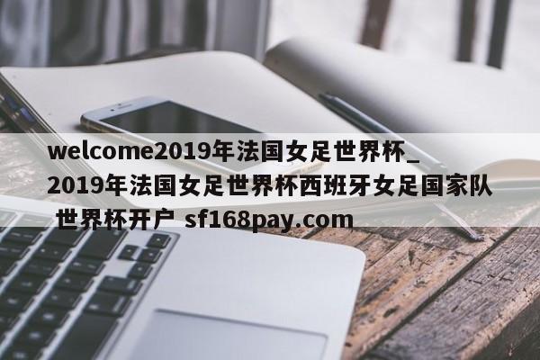 welcome2019年法国女足世界杯_2019年法国女足世界杯西班牙女足国家队 世界杯开户 sf168pay.com