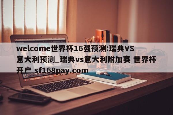 welcome世界杯16强预测:瑞典VS意大利预测_瑞典vs意大利附加赛 世界杯开户 sf168pay.com