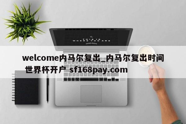 welcome内马尔复出_内马尔复出时间 世界杯开户 sf168pay.com