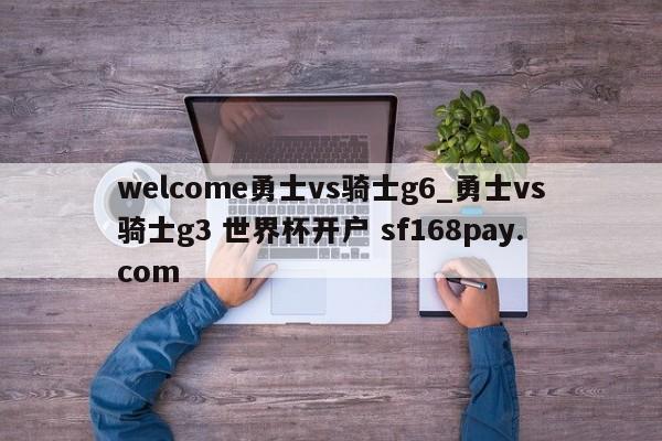 welcome勇士vs骑士g6_勇士vs骑士g3 世界杯开户 sf168pay.com