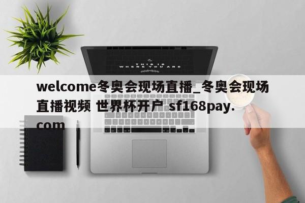 welcome冬奥会现场直播_冬奥会现场直播视频 世界杯开户 sf168pay.com