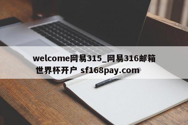 welcome网易315_网易316邮箱 世界杯开户 sf168pay.com