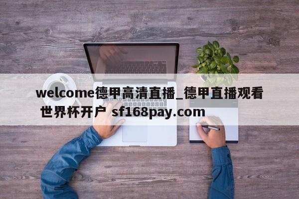 welcome德甲高清直播_德甲直播观看 世界杯开户 sf168pay.com