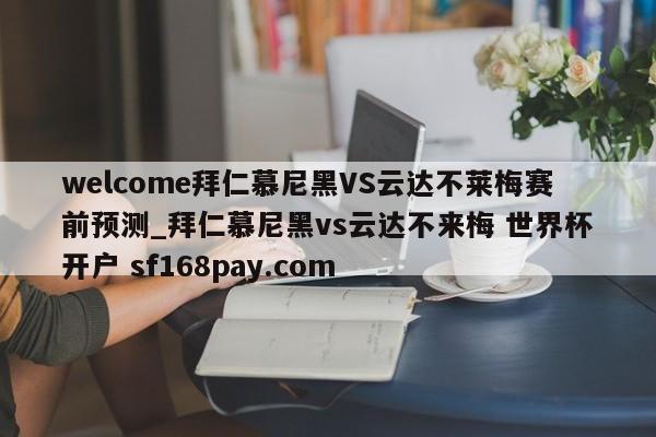 welcome拜仁慕尼黑VS云达不莱梅赛前预测_拜仁慕尼黑vs云达不来梅 世界杯开户 sf168pay.com