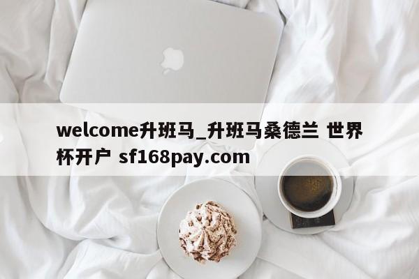 welcome升班马_升班马桑德兰 世界杯开户 sf168pay.com