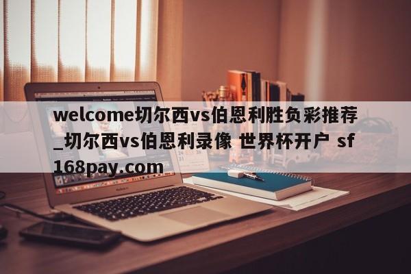 welcome切尔西vs伯恩利胜负彩推荐_切尔西vs伯恩利录像 世界杯开户 sf168pay.com