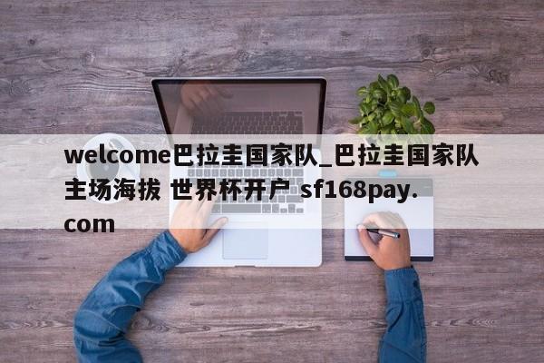 welcome巴拉圭国家队_巴拉圭国家队主场海拔 世界杯开户 sf168pay.com