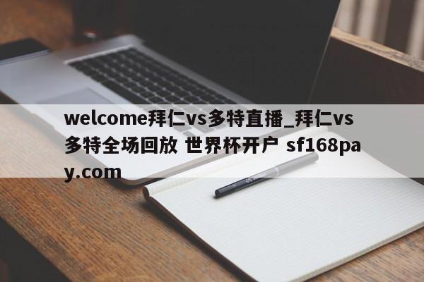 welcome拜仁vs多特直播_拜仁vs多特全场回放 世界杯开户 sf168pay.com