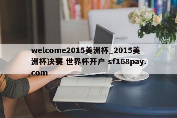 welcome2015美洲杯_2015美洲杯决赛 世界杯开户 sf168pay.com