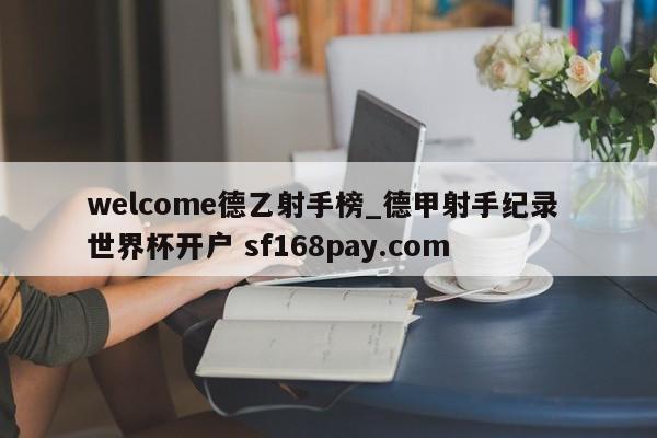 welcome德乙射手榜_德甲射手纪录 世界杯开户 sf168pay.com