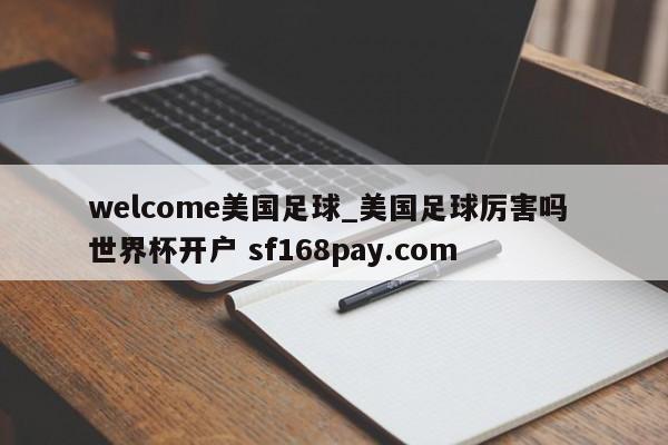 welcome美国足球_美国足球厉害吗 世界杯开户 sf168pay.com