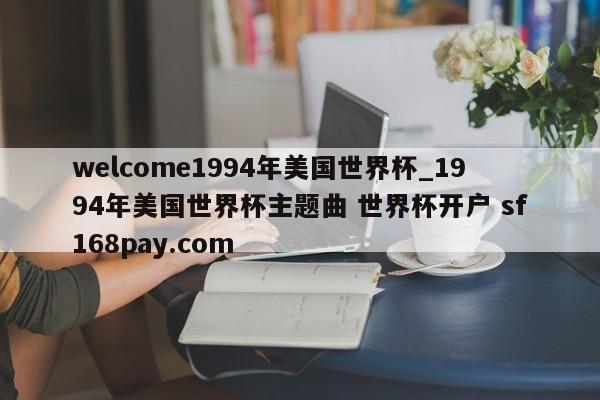 welcome1994年美国世界杯_1994年美国世界杯主题曲 世界杯开户 sf168pay.com