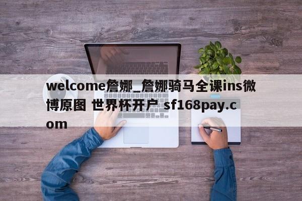 welcome詹娜_詹娜骑马全课ins微博原图 世界杯开户 sf168pay.com