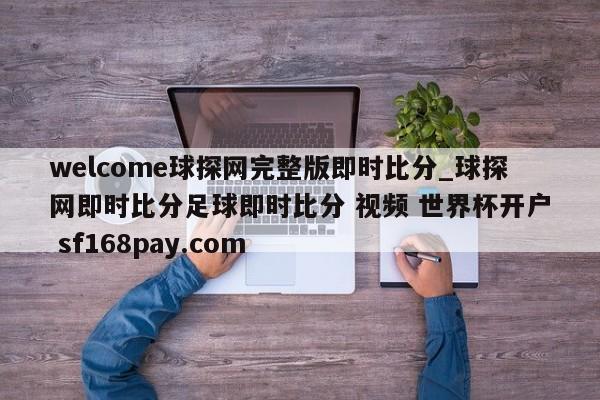 welcome球探网完整版即时比分_球探网即时比分足球即时比分 视频 世界杯开户 sf168pay.com