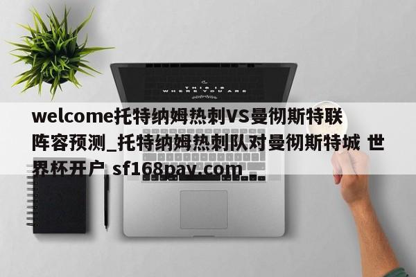 welcome托特纳姆热刺VS曼彻斯特联阵容预测_托特纳姆热刺队对曼彻斯特城 世界杯开户 sf168pay.com