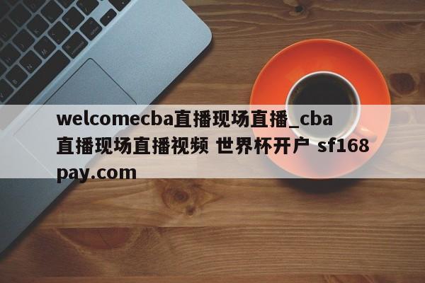 welcomecba直播现场直播_cba直播现场直播视频 世界杯开户 sf168pay.com