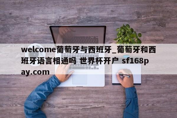 welcome葡萄牙与西班牙_葡萄牙和西班牙语言相通吗 世界杯开户 sf168pay.com