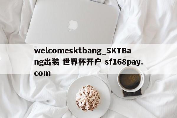 welcomesktbang_SKTBang出装 世界杯开户 sf168pay.com