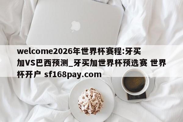 welcome2026年世界杯赛程:牙买加VS巴西预测_牙买加世界杯预选赛 世界杯开户 sf168pay.com
