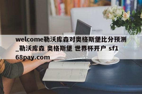 welcome勒沃库森对奥格斯堡比分预测_勒沃库森 奥格斯堡 世界杯开户 sf168pay.com
