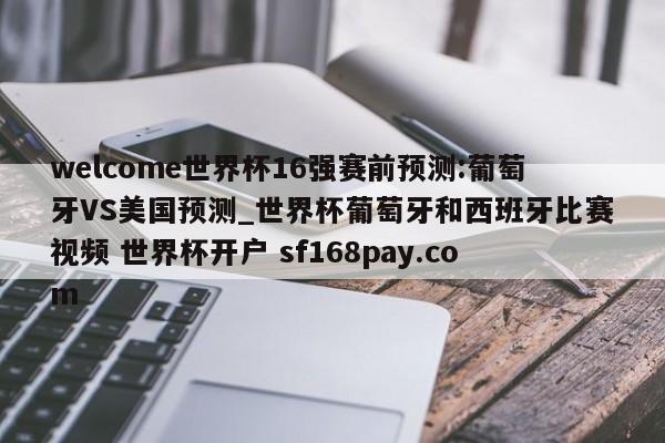 welcome世界杯16强赛前预测:葡萄牙VS美国预测_世界杯葡萄牙和西班牙比赛视频 世界杯开户 sf168pay.com