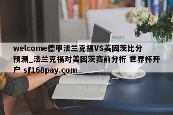 welcome德甲法兰克福VS美因茨比分预测_法兰克福对美因茨赛前分析 世界杯开户 sf168pay.com