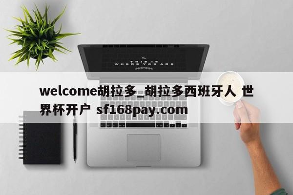 welcome胡拉多_胡拉多西班牙人 世界杯开户 sf168pay.com
