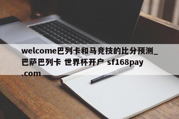 welcome巴列卡和马竞技的比分预测_巴萨巴列卡 世界杯开户 sf168pay.com
