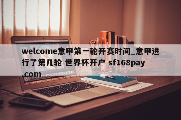 welcome意甲第一轮开赛时间_意甲进行了第几轮 世界杯开户 sf168pay.com