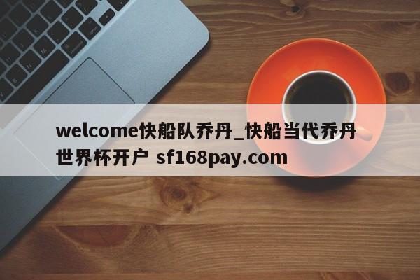 welcome快船队乔丹_快船当代乔丹 世界杯开户 sf168pay.com
