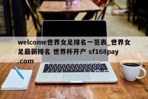 welcome世界女足排名一览表_世界女足最新排名 世界杯开户 sf168pay.com
