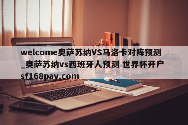 welcome奥萨苏纳VS马洛卡对阵预测_奥萨苏纳vs西班牙人预测 世界杯开户 sf168pay.com