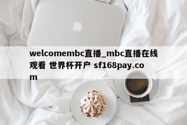 welcomembc直播_mbc直播在线观看 世界杯开户 sf168pay.com