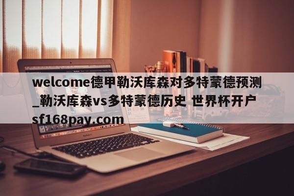 welcome德甲勒沃库森对多特蒙德预测_勒沃库森vs多特蒙德历史 世界杯开户 sf168pay.com