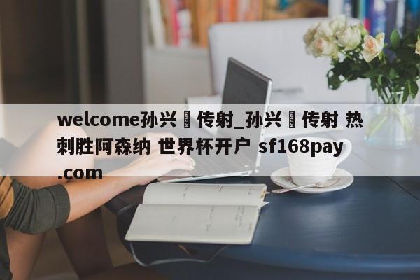 welcome孙兴慜传射_孙兴慜传射 热刺胜阿森纳 世界杯开户 sf168pay.com