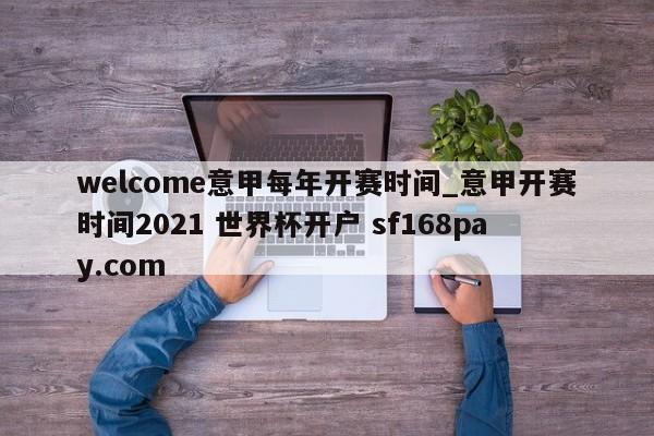 welcome意甲每年开赛时间_意甲开赛时间2021 世界杯开户 sf168pay.com