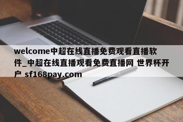 welcome中超在线直播免费观看直播软件_中超在线直播观看免费直播网 世界杯开户 sf168pay.com
