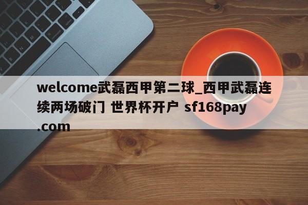 welcome武磊西甲第二球_西甲武磊连续两场破门 世界杯开户 sf168pay.com