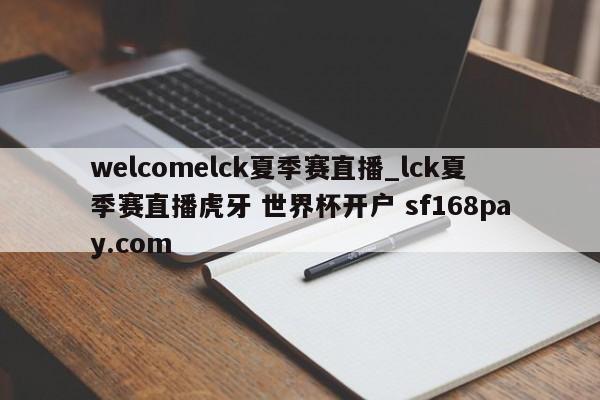 welcomelck夏季赛直播_lck夏季赛直播虎牙 世界杯开户 sf168pay.com
