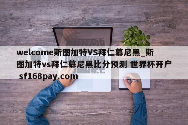 welcome斯图加特VS拜仁慕尼黑_斯图加特vs拜仁慕尼黑比分预测 世界杯开户 sf168pay.com